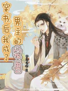 【资源】《穿书后我成了男主的宠兽》作者：梦里有你【完结】