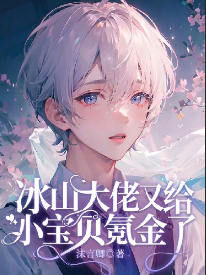 【资源】《冰山大佬又给小宝贝氪金了》作者：沫言卿【完结+番外】