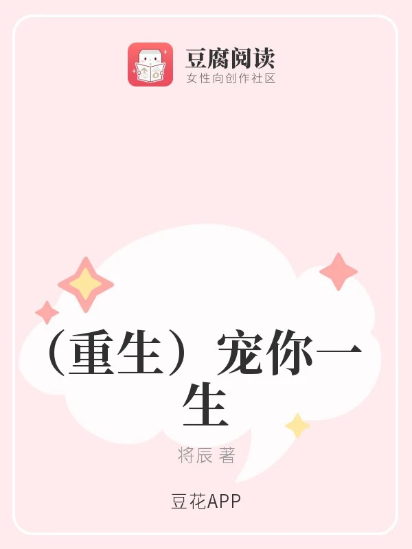 【资源】《（重生）宠你一生》作者：将辰【完结+番外】