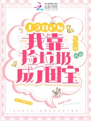 【资源】《上交自己后，我靠捡垃圾成了国宝》作者：卫小萌【完结】