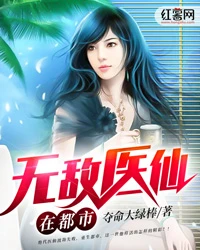 【资源】《无敌医仙在都市》作者：夺命大绿棒【完结】