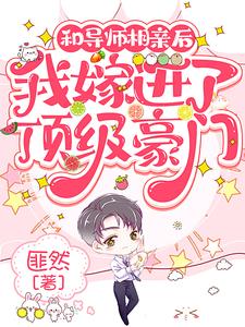 【资源】《和导师相亲后，我嫁进了顶级豪门》作者：匪然【完结+番外】