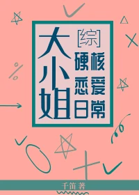 【资源】《（综漫同人）大小姐硬核恋爱日常》作者：千笛【完结+番外】