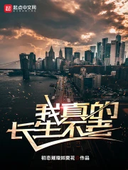 【资源】《我真的长生不老》作者：初恋璀璨如夏花【完结】