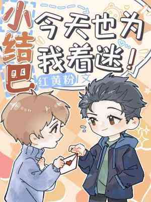 【资源】《小结巴今天也为我着迷》作者：红黄粉【完结】