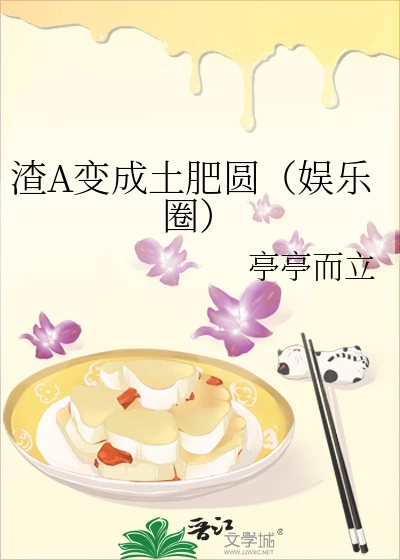 【资源】《渣A变成土肥圆（娱乐圈）》作者：亭亭而立【完结】