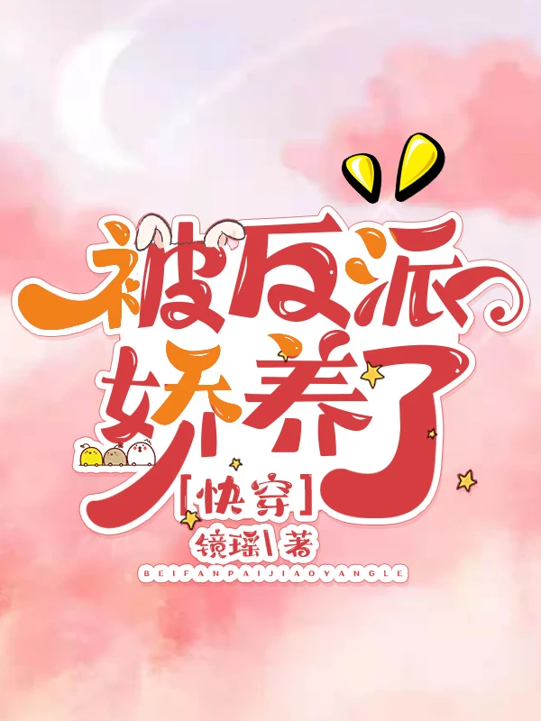 【资源】《被反派娇养了[快穿]》作者：镜瑶【完结】