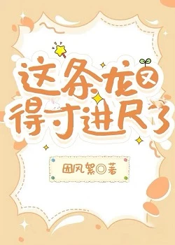 【资源】《这条龙又得寸进尺了》作者：因风絮【完结+番外】