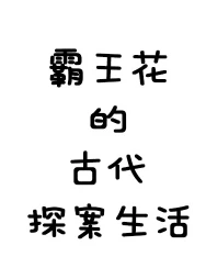 【资源】《霸王花的古代探案生活》作者：米粒小酒窝【完结+番外】