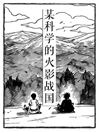 【资源】《（火影同人）【火影】创设组政治值点满了！/某科学的火影战国》作者：荒牧流【完结+番外】