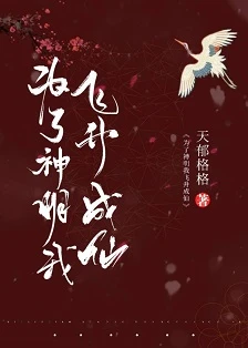 【资源】《为了神明我飞升成仙》作者：天郁格格【完结+番外】
