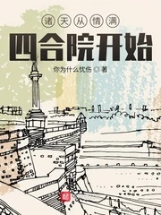 【资源】《诸天从情满四合院开始》作者：你为什么忧伤【完结】