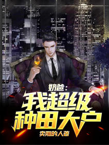 【资源】《奶爸：我，超级种田大户》作者：卖雕的人【完结】