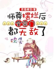 【资源】《师尊摆烂后，全宗门都无敌了》作者：若是晴空【完结+番外】