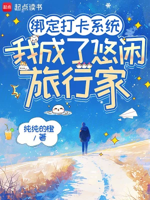 【资源】《绑定打卡系统，我成了悠闲旅行家》作者：纯纯的橙【完结】