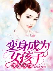 【资源】《变身成为女孩子，我超级凶》作者：白码非马【完结】