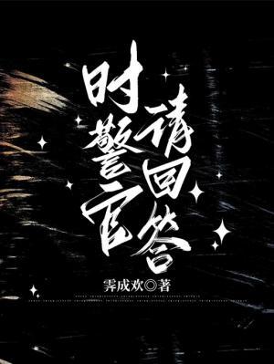【资源】《时警官请回答》作者：霁成欢【CP完结+番外】