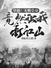 【资源】《穿越：无赖皇帝竟然让我打江山》作者：刘输煮江湖【完结】