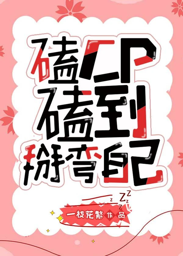 【资源】《磕CP磕到掰弯自己》作者：一枝花繁【完结】