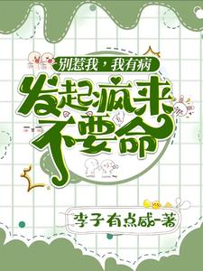 【资源】《别惹我，我有病，发起疯来不要命》作者：李子有点咸【完结+番外】