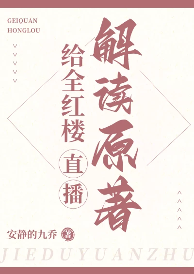 【资源】《（红楼同人）给全红楼直播解读原著》作者：安静的九乔【完结+番外】