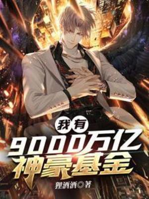【资源】《我有9000万亿神豪基金》作者：狸酒酒【完结】