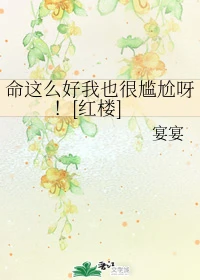 【资源】《（红楼同人）命这么好我也很尴尬呀！[红楼]》作者：宴宴【完结+番外】