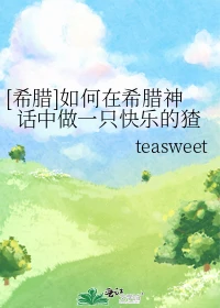【资源】《（希腊神话同人）[希腊]如何在希腊神话中做一只快乐的猹》作者：teasweet【完结+番外】