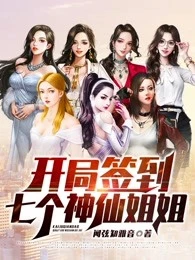 【资源】《开局签到七个神仙姐姐》作者：闻弦知雅音【完结】