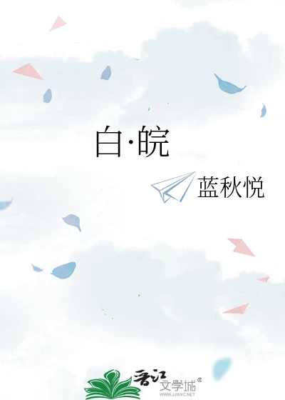 【资源】《白·皖》作者：蓝秋悦【完结】