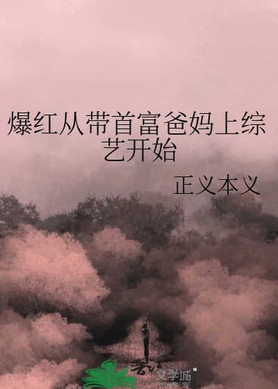 【资源】《爆红从带首富爸妈上综艺开始》作者：正义本义【完结+番外】