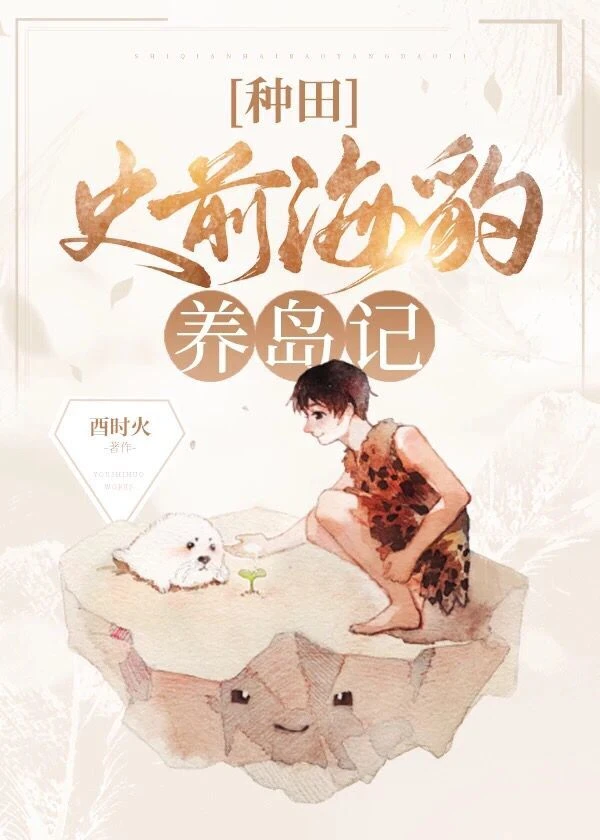 【资源】《史前海豹养岛记[种田]》作者：酉时火/鬼酉蜡烛【完结+番外】