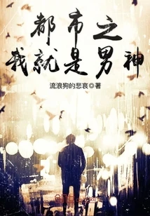 【资源】《都市之我就是男神》作者：流浪狗的悲哀【完结】