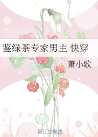 【资源】《鉴绿茶专家男主（快穿）》作者：萧小歌【完结+番外】（2020.1.3更新番外完结）