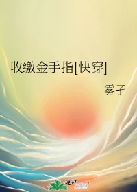 【资源】《收缴金手指[快穿]》作者：雾孑【完结】