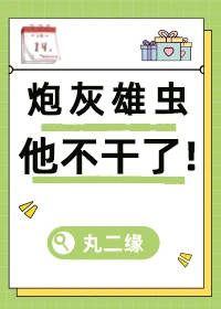 【资源】《炮灰雄虫他不干了[虫族]》作者：丸二缘【完结】