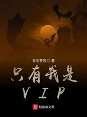 【资源】《只有我是VIP》作者：青涩苍穹【完结】