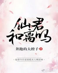 【资源】《仙君，和离吗？》作者：奔跑的大橙子【完结】