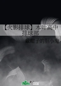 【资源】《（火影同人）【火影排球】木叶高中排球部》作者：戴帽子的胆小鬼【完结】
