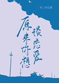 【资源】《原来你想谈恋爱》作者：韦二竹【完结】