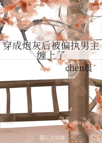 【资源】《穿成炮灰后被偏执男主缠上了》作者：chen晨【完结+番外】