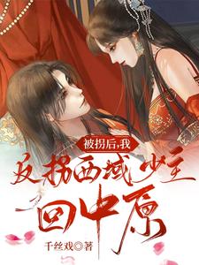【资源】《被拐后，我反拐西域少主回中原》作者：千丝戏【完结】