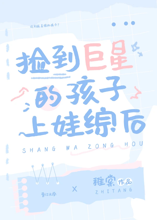 【资源】《捡到巨星的孩子上娃综后》作者：稚棠【完结+番外】