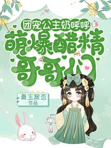 【资源】《团宠公主奶呼呼：萌爆醋精哥哥们》作者：青玉案否【完结+番外】