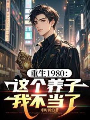 【资源】《重生1980：这个养子我不当了》作者：米时毅【完结+番外】
