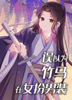 【资源】《错以为竹马在女扮男装》作者：非非非非【完结】