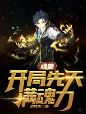 【资源】《魂兽：开局先天满魂力》作者：混沌火【完结】