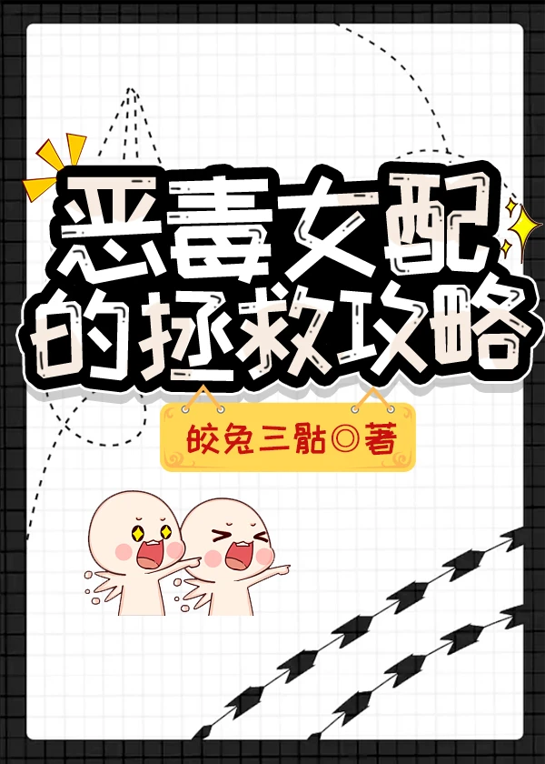 【资源】《恶毒女配的拯救攻略》作者：皎兔三骷【完结】