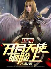 【资源】《超神：开局天使砸脸上》作者：六虚【完结】