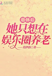 【资源】《退休后她只想在娱乐圈养老》作者：莫伊韵【完结+番外】